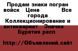 Продам знаки погран войск › Цена ­ 5 000 - Все города Коллекционирование и антиквариат » Значки   . Бурятия респ.